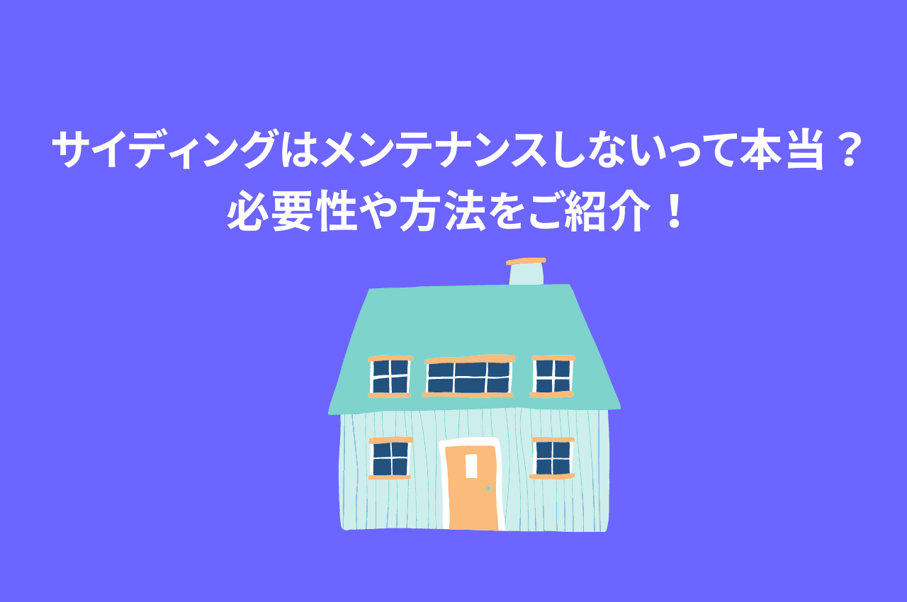 サイディングはメンテナンスしないって本当？必要性や方法をご紹介！