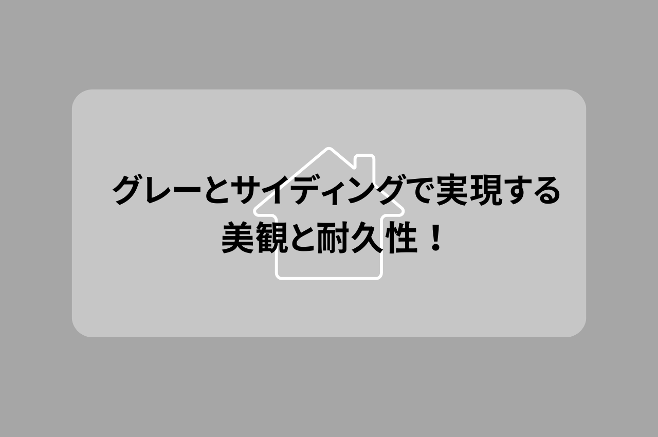 外壁選びに革命を！グレーとサイディングで実現する美観と耐久性！