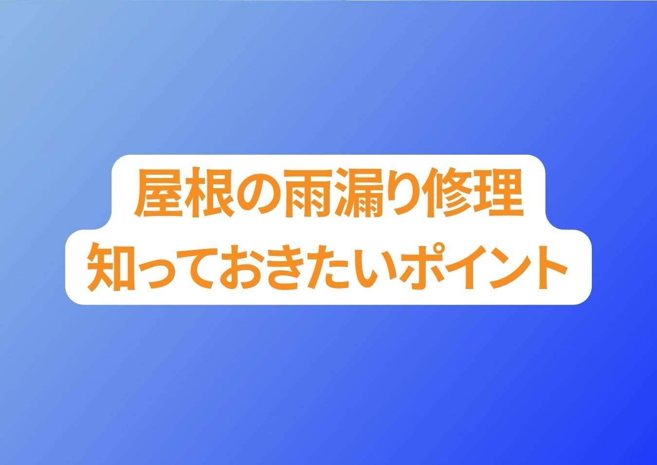 屋根の雨漏り修理に！自分で挑戦する前に知っておきたいポイントご紹介！
