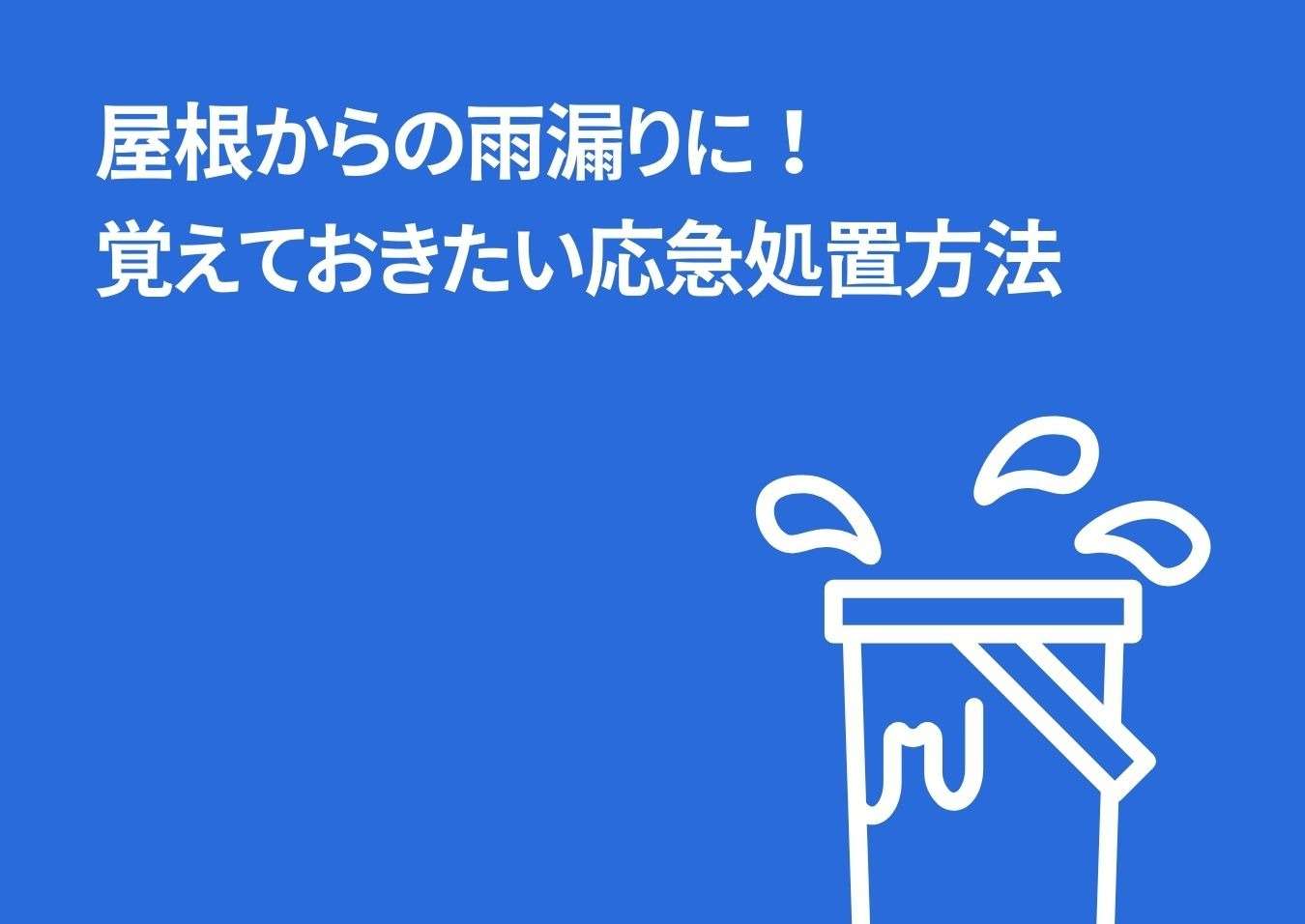 屋根からの雨漏りに！覚えておきたい応急処置方法とは？