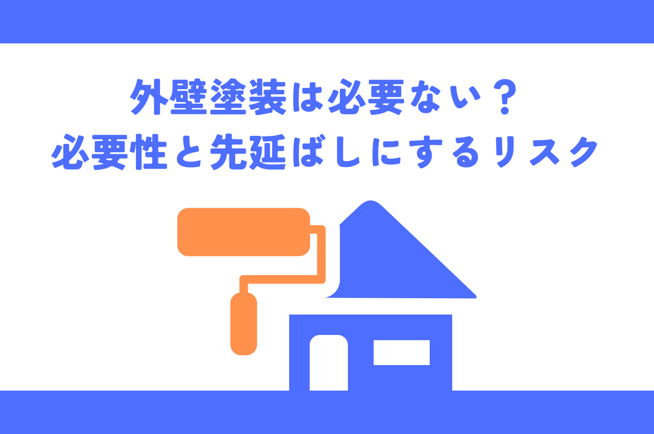 外壁塗装は必要ない？必要性と先延ばしにするリスク