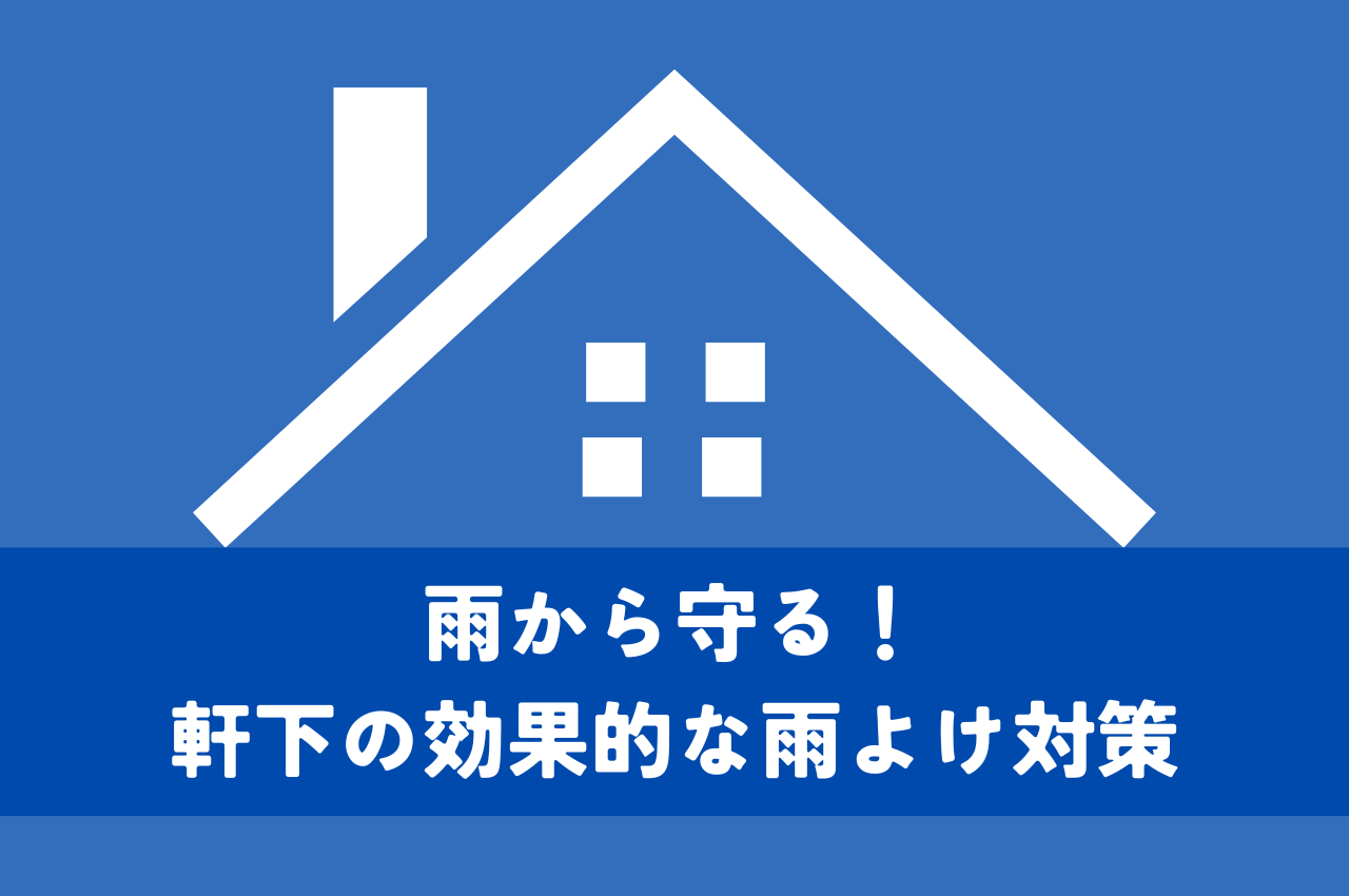 雨から守る！軒下の効果的な雨よけ対策とは？