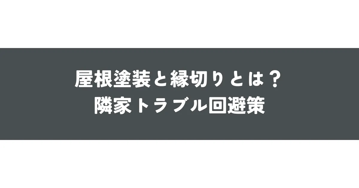 屋根塗装と縁切りとは？隣家トラブル回避策