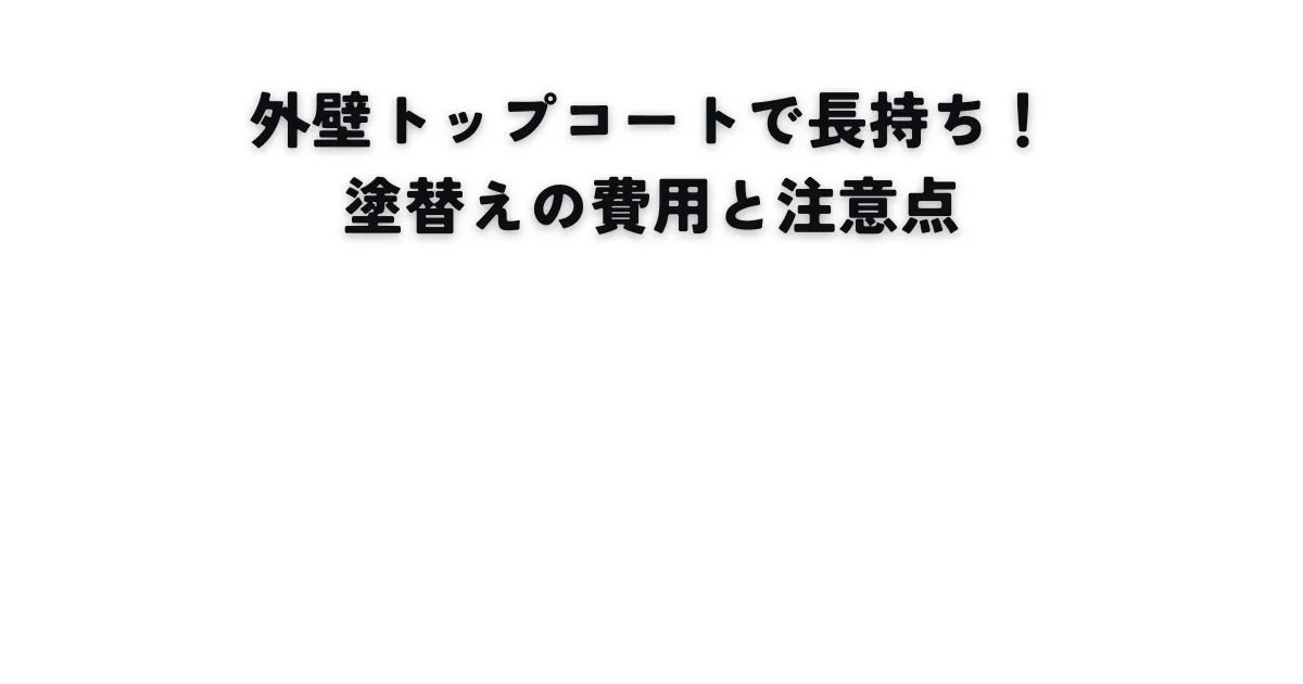 外壁トップコートで長持ち！塗替えの費用と注意点