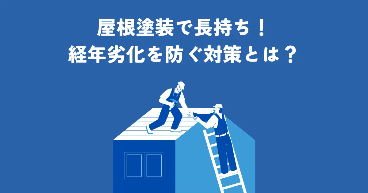 屋根塗装で長持ち！経年劣化を防ぐ対策とは？